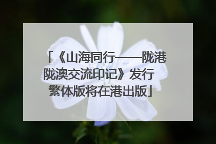《山海同行——陇港陇澳交流印记》发行 繁体版将在港出版