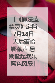 《魔法蓝精灵》定档7月18日 天后蕾哈娜献声 暑期掀起欢乐蓝色风暴