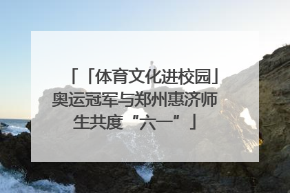 「体育文化进校园」奥运冠军与郑州惠济师生共度“六一”
