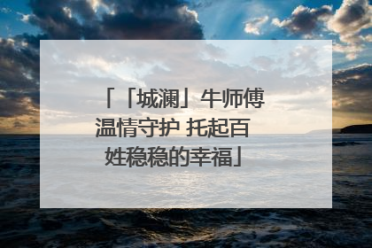 「城澜」牛师傅温情守护 托起百姓稳稳的幸福
