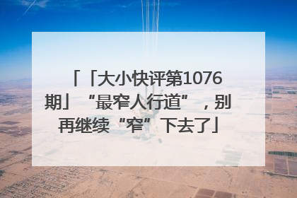 「大小快评第1076期」“最窄人行道”，别再继续“窄”下去了