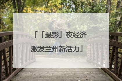 「摄影」夜经济激发兰州新活力