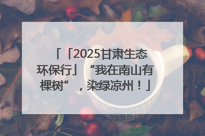 「2025甘肃生态环保行」“我在南山有棵树”，染绿凉州！