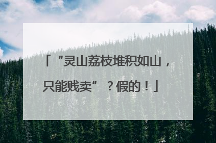 “灵山荔枝堆积如山，只能贱卖”？假的！