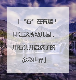“石”在有趣！印江这所幼儿园，用石头开启孩子的多彩世界