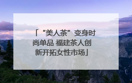 “美人茶”变身时尚单品 福建茶人创新开拓女性市场