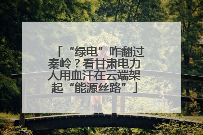 “绿电”咋翻过秦岭？看甘肃电力人用血汗在云端架起“能源丝路”