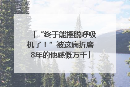 “终于能摆脱呼吸机了！”被这病折磨8年的他感慨万千