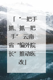 “一把手抓、抓一把手” 云南省“编外院长”推动医改