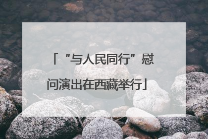 “与人民同行”慰问演出在西藏举行