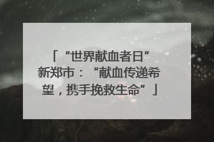 “世界献血者日” 新郑市：“献血传递希望，携手挽救生命”