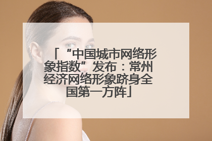 “中国城市网络形象指数”发布：常州经济网络形象跻身全国第一方阵