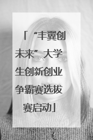 “丰翼创未来”大学生创新创业争霸赛选拔赛启动