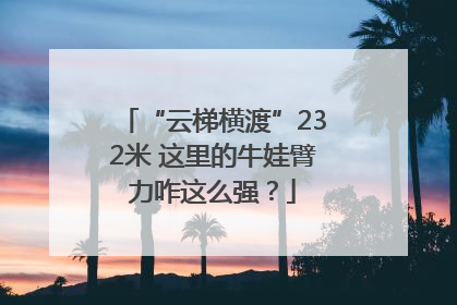 “云梯横渡”232米 这里的牛娃臂力咋这么强？