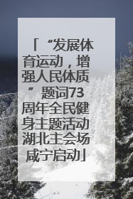 “发展体育运动，增强人民体质”题词73周年全民健身主题活动湖北主会场咸宁启动