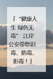 “健康人生 绿色无毒” 江岸公安带您识毒、防毒、拒毒！
