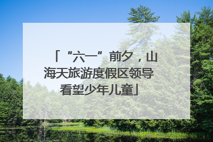 “六一”前夕，山海天旅游度假区领导看望少年儿童