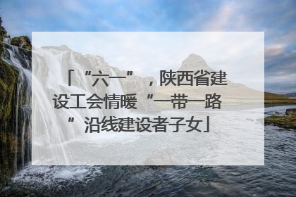 “六一”，陕西省建设工会情暖“一带一路”沿线建设者子女