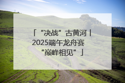“决战”古黄河丨2025端午龙舟赛“巅峰相见”