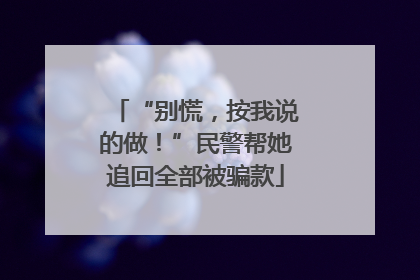 “别慌，按我说的做！”民警帮她追回全部被骗款