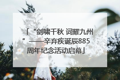 “剑啸千秋 词耀九州”——辛弃疾诞辰885周年纪念活动启幕