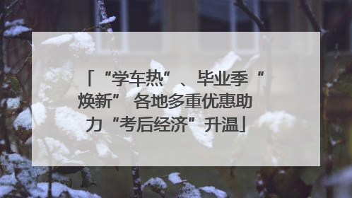 “学车热”、毕业季“焕新” 各地多重优惠助力“考后经济”升温