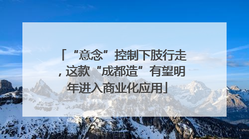 “意念”控制下肢行走，这款“成都造”有望明年进入商业化应用