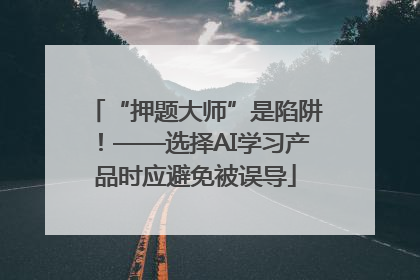 “押题大师”是陷阱！——选择AI学习产品时应避免被误导