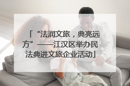 “法润文旅,典亮远方”——江汉区举办民法典进文旅企业活动