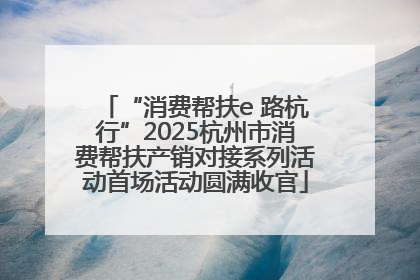 “消费帮扶e 路杭行”2025杭州市消费帮扶产销对接系列活动首场活动圆满收官