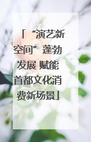 “演艺新空间”蓬勃发展 赋能首都文化消费新场景