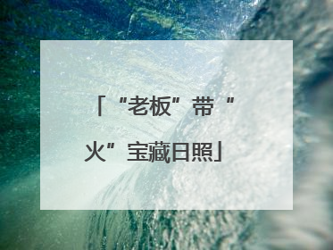 “老板”带“火”宝藏日照
