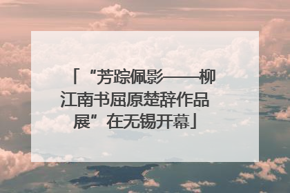 “芳踪佩影——柳江南书屈原楚辞作品展”在无锡开幕