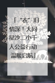 “衣”旧情深！大同星沙二小千人公益行动温暖启航