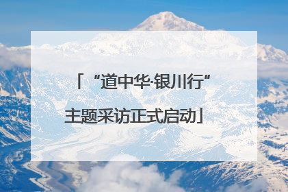 “道中华·银川行”主题采访正式启动