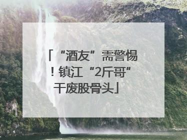“酒友”需警惕！镇江“2斤哥”干废股骨头
