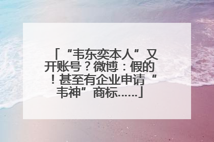 “韦东奕本人”又开账号？微博：假的！甚至有企业申请“韦神”商标……