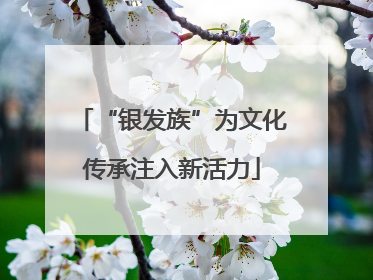 “银发族”为文化传承注入新活力