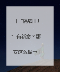 “隔墙工厂”有新意？惠安这么做→