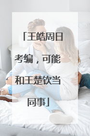 王皓周日考编，可能和王楚钦当同事