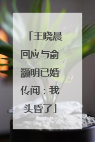 王晓晨回应与俞灏明已婚传闻：我头昏了