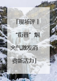 现场评丨“街巷”烟火气激发消费新活力