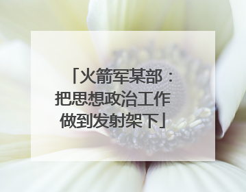 火箭军某部：把思想政治工作做到发射架下