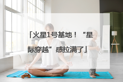 火星1号基地！“星际穿越”感拉满了
