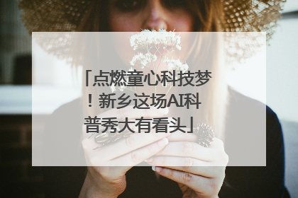 点燃童心科技梦！新乡这场AI科普秀大有看头