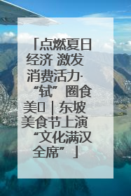 点燃夏日经济 激发消费活力·“轼”圈食美⑪｜东坡美食节上演“文化满汉全席”