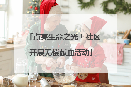 点亮生命之光！社区开展无偿献血活动