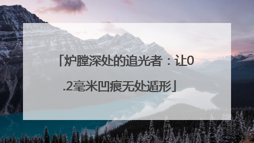 炉膛深处的追光者：让0.2毫米凹痕无处遁形