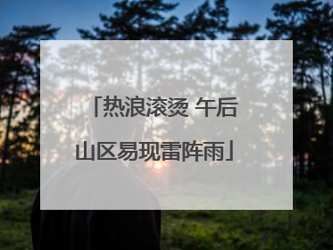 热浪滚烫 午后山区易现雷阵雨