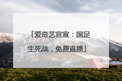 爱奇艺官宣：国足生死战，免费直播